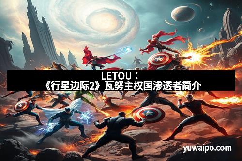 LETOU：《行星边际2》瓦努主权国渗透者简介