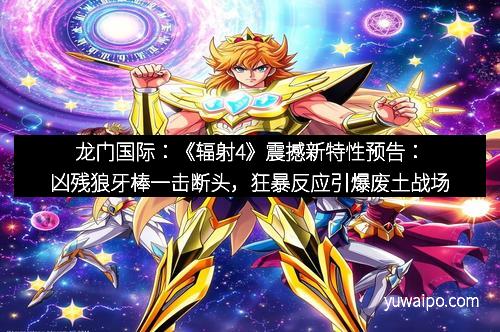 龙门国际：《辐射4》震撼新特性预告：凶残狼牙棒一击断头，狂暴反应引爆废土战场