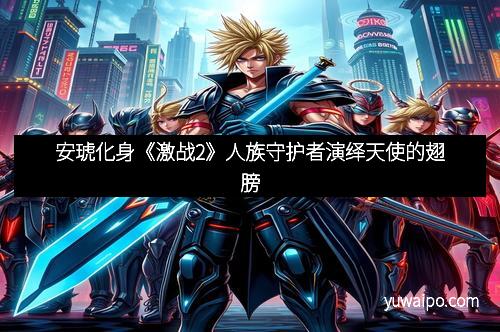 安琥化身《激战2》人族守护者演绎天使的翅膀